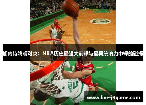 加内特姚明对决：NBA历史最强大前锋与最具统治力中锋的碰撞