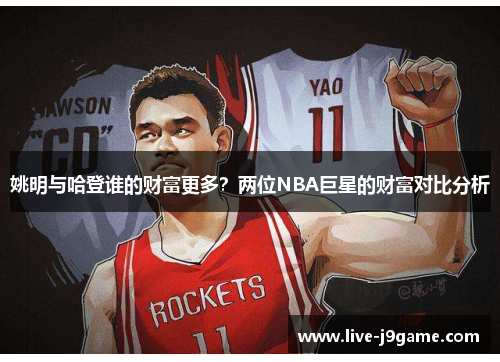 姚明与哈登谁的财富更多？两位NBA巨星的财富对比分析