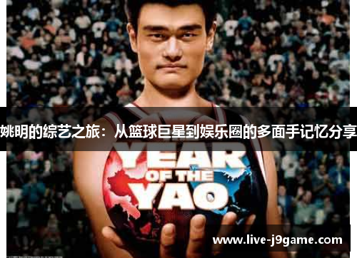 姚明的综艺之旅：从篮球巨星到娱乐圈的多面手记忆分享