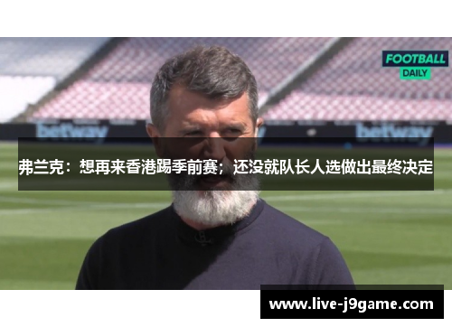 弗兰克：想再来香港踢季前赛；还没就队长人选做出最终决定
