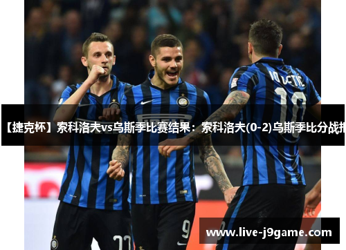 【捷克杯】索科洛夫vs乌斯季比赛结果：索科洛夫(0-2)乌斯季比分战报